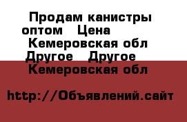 Продам канистры оптом › Цена ­ 5 000 - Кемеровская обл. Другое » Другое   . Кемеровская обл.